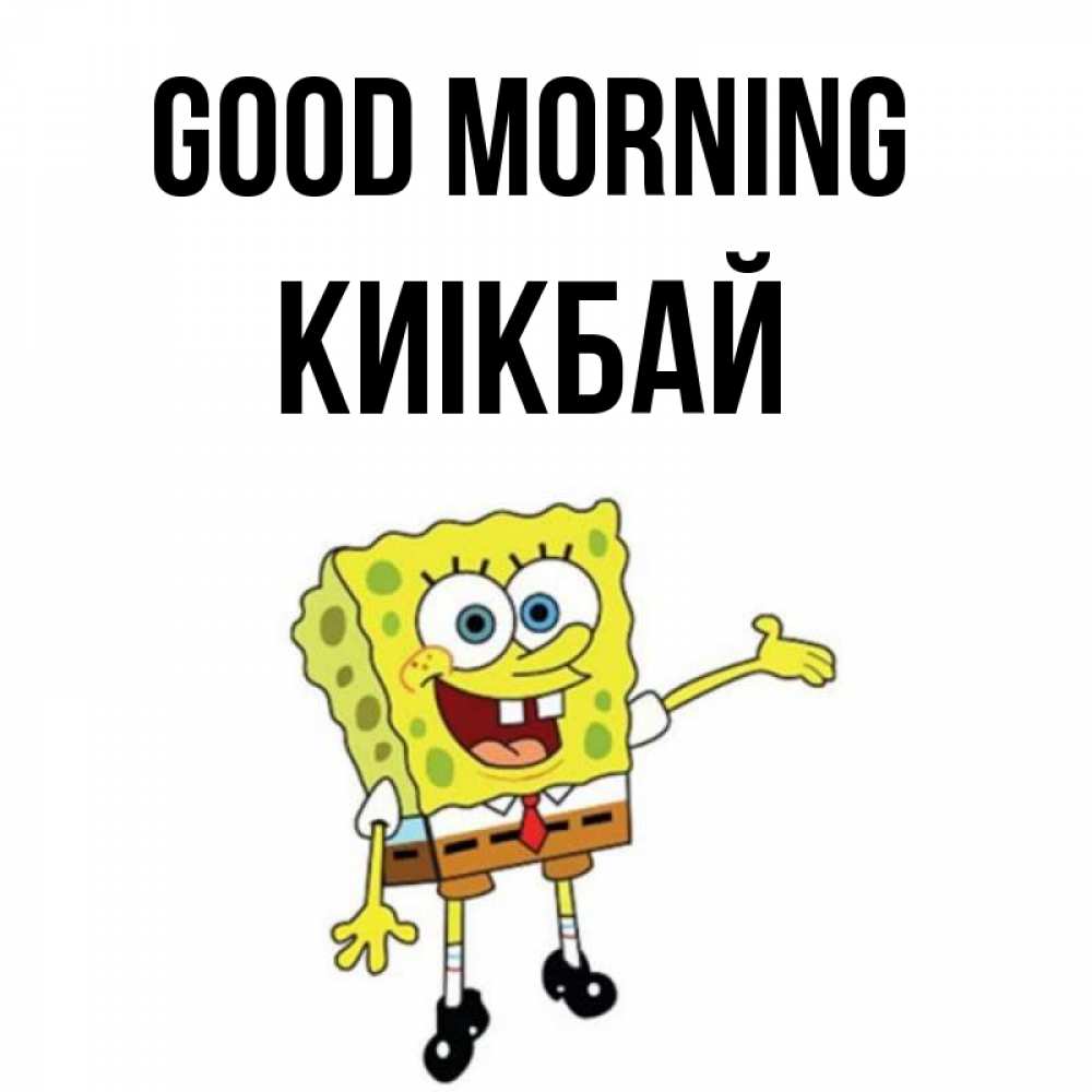 Greetings card с именем, Киікбай Good morning губка боб улыбается Greetings with text for free download 
