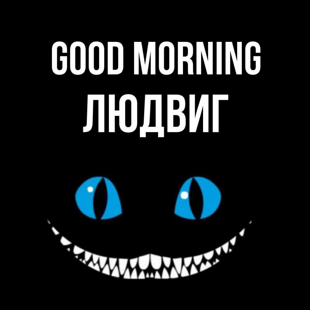 Greetings card с именем, Людвиг Good morning голубые глаза и зубки Greetings with text for free download 