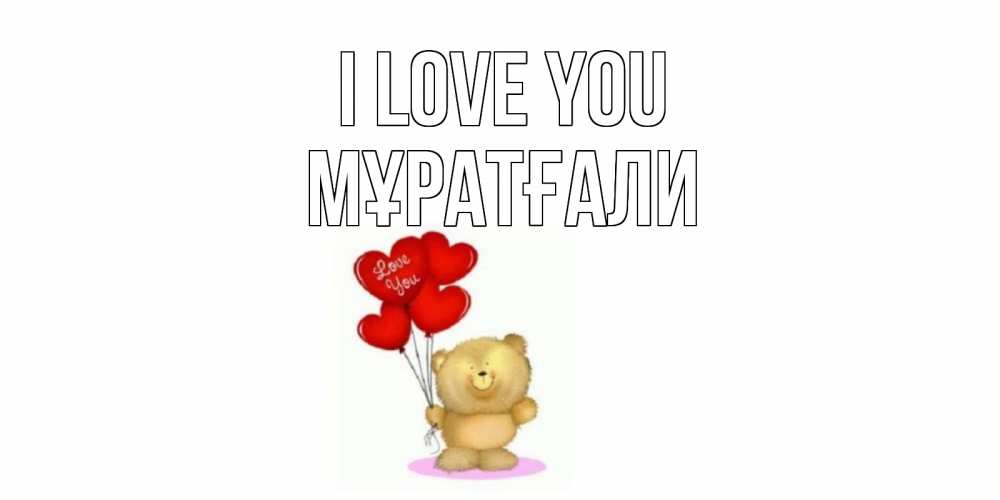 Greetings card с именем, Мұратғали I love you плюшевый мишка, шарики Greetings with text for free download 