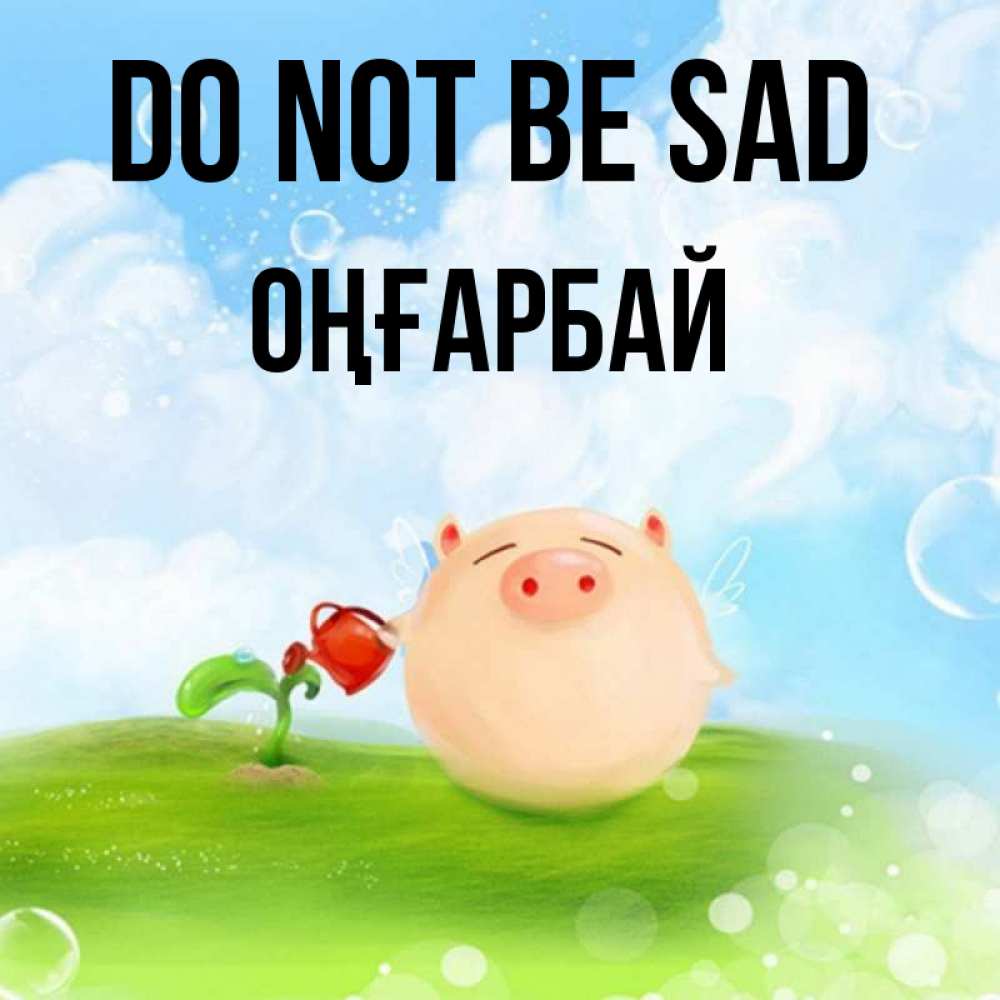 Greetings card с именем, ОҢҒАРБАЙ Do not be sad поливает цветок порося Greetings with text for free download 
