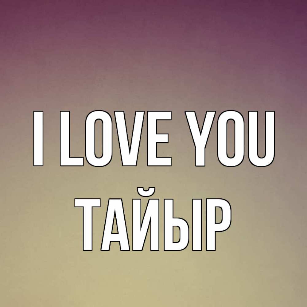 Greetings card с именем, ТАЙЫР I love you для любимой Greetings with text for free download 