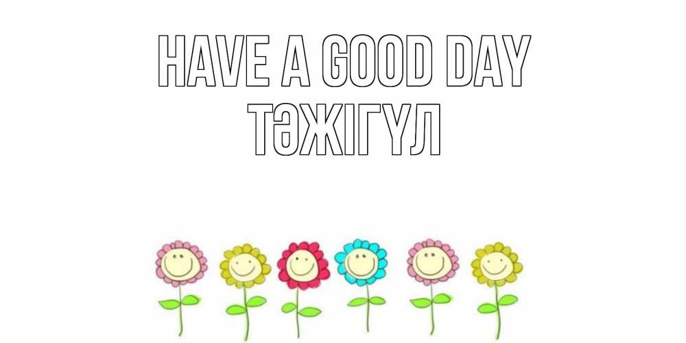 Greetings card с именем, ТӘЖІГҮЛ Have a good day открытка на каждый день позитивного дня Greetings with text for free download 