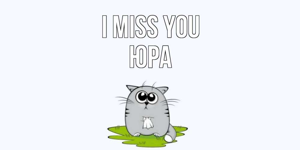 Greetings card с именем, Юра I miss you открытки с котиками я по тебе скучаю с именем Greetings with text for free download 