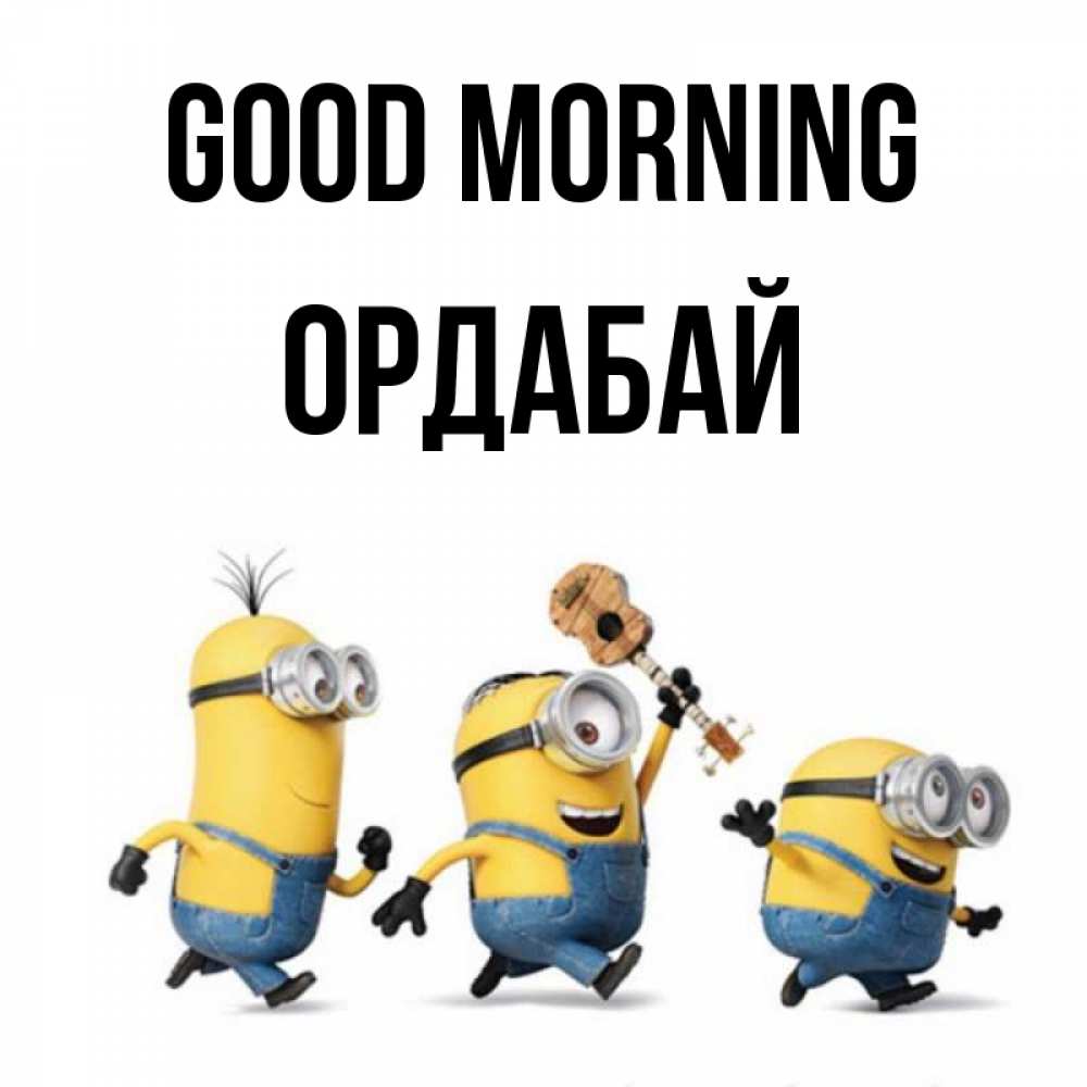 Greetings card с именем, ОРДАБАЙ Good morning миньоны и прекрасное утро Greetings with text for free download 