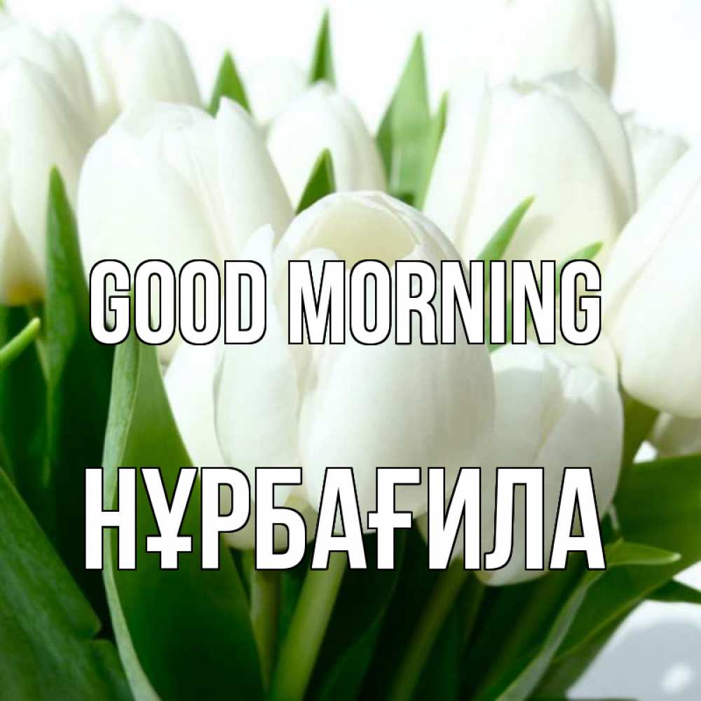 Greetings card с именем, НҰРБАҒИЛА Good morning открытки на каждый день по именам Greetings with text for free download 
