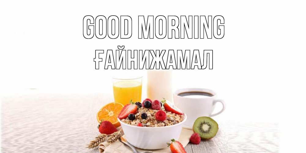 Greetings card с именем, ҒАЙНИЖАМАЛ Good morning открытка с пожеланием добрейшего утречка Greetings with text for free download 