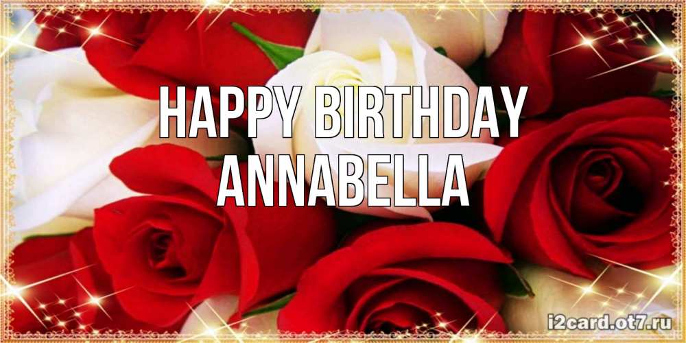 Greetings card с именем, Annabella Happy Birthday открытка на день рождения с белыми и красными розами Greetings with text for free download 