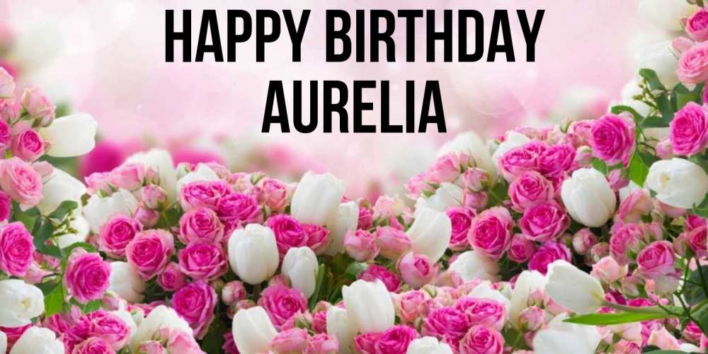 Greetings card с именем, Aurelia Happy Birthday открытка с разными розами Greetings with text for free download 