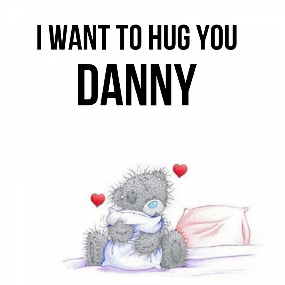 Greetings card с именем, Danny I want to hug you сердечки мишка Тедди и кроватка Greetings with text for free download 