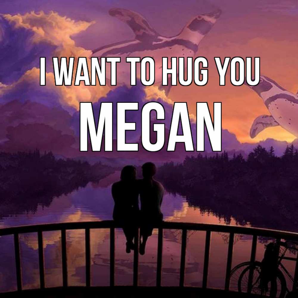 Greetings card с именем, Megan I want to hug you парочка сидит на мосте или на набережной Greetings with text for free download 