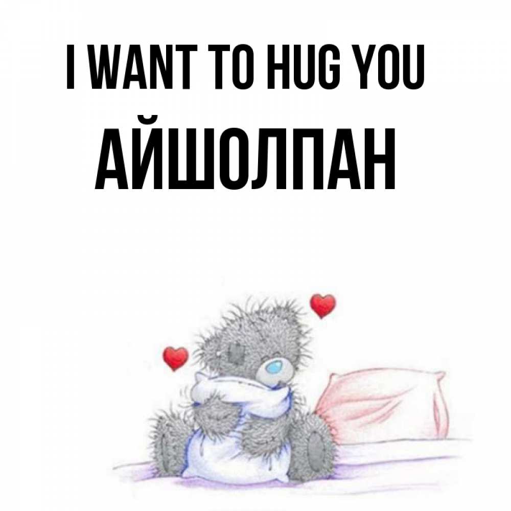 Greetings card с именем, АЙШОЛПАН I want to hug you сердечки мишка Тедди и кроватка Greetings with text for free download 
