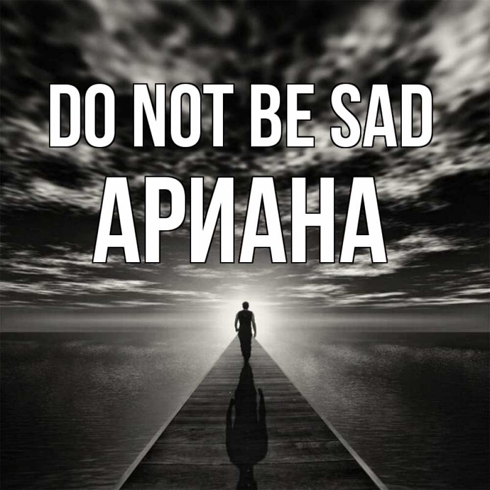 Greetings card с именем, Ариана Do not be sad человек Greetings with text for free download 