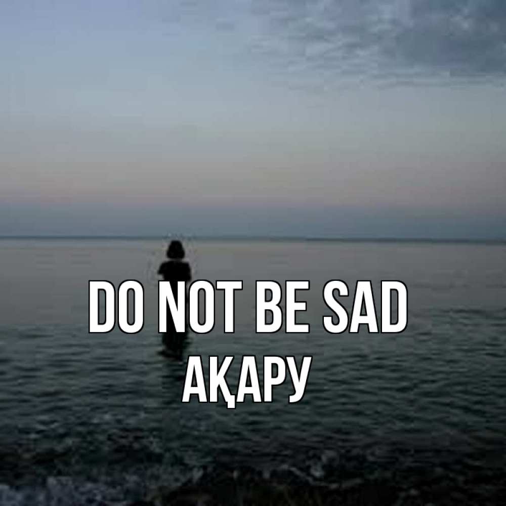 Greetings card с именем, АҚАРУ Do not be sad девушка Greetings with text for free download 