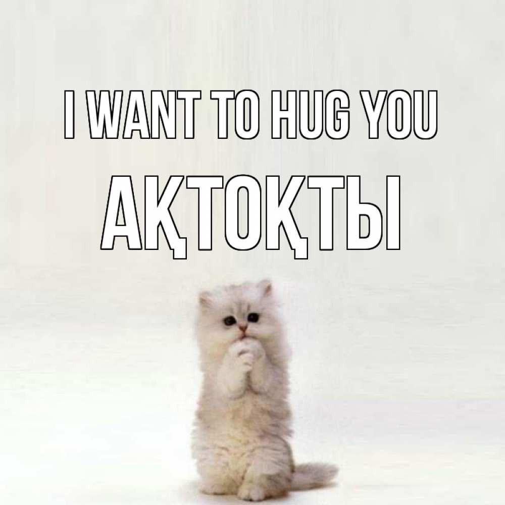 Greetings card с именем, АҚТОҚТЫ I want to hug you открытки с креативными подписями Greetings with text for free download 