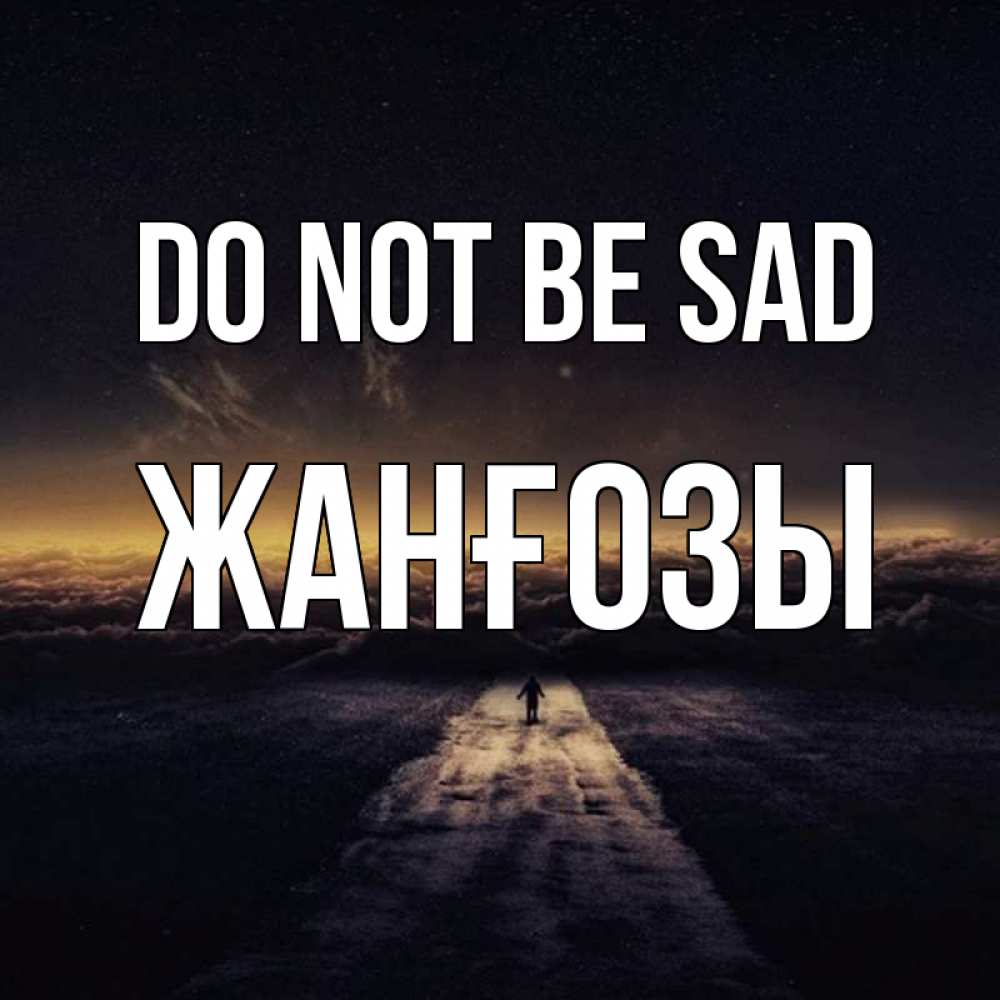 Greetings card с именем, Жанғозы Do not be sad дорога в никуда Greetings with text for free download 