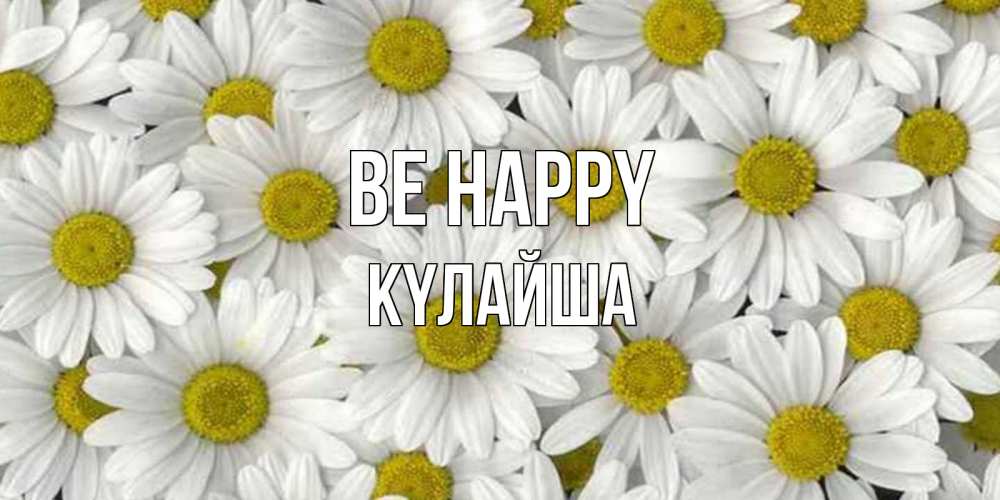 Greetings card с именем, КҮЛАЙША Be happy поляна ромашек Greetings with text for free download 