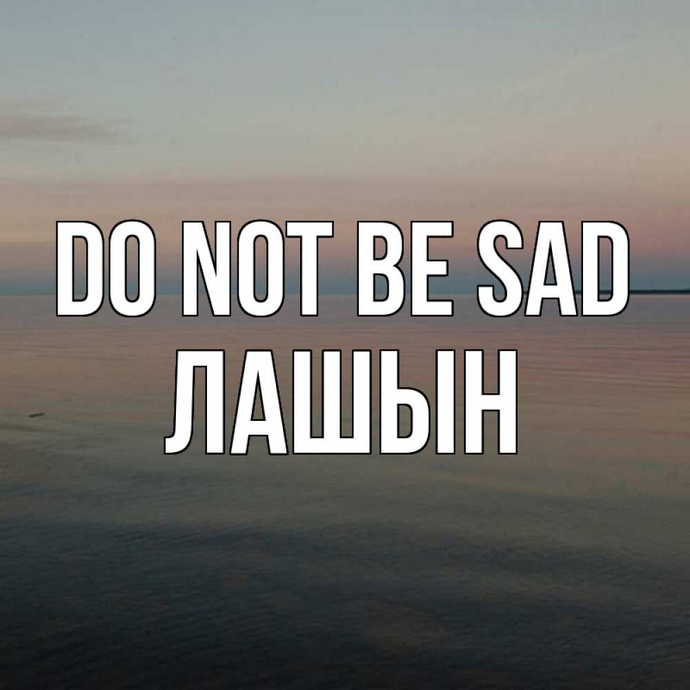 Greetings card с именем, ЛАШЫН Do not be sad водная гладь Greetings with text for free download 