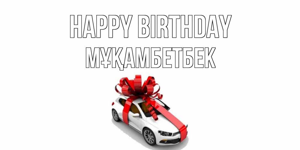 Greetings card с именем, Мұқамбетбек Happy Birthday машина, лента Greetings with text for free download 