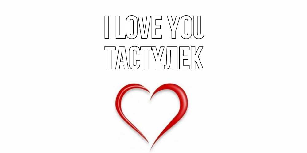 Greetings card с именем, ТАСТҮЛЕК I love you сердце Greetings with text for free download 