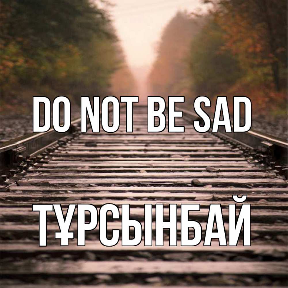 Greetings card с именем, ТҰРСЫНБАЙ Do not be sad лес и железная дорога Greetings with text for free download 