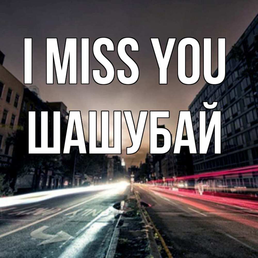 Greetings card с именем, ШАШУБАЙ I miss you приезжай Greetings with text for free download 