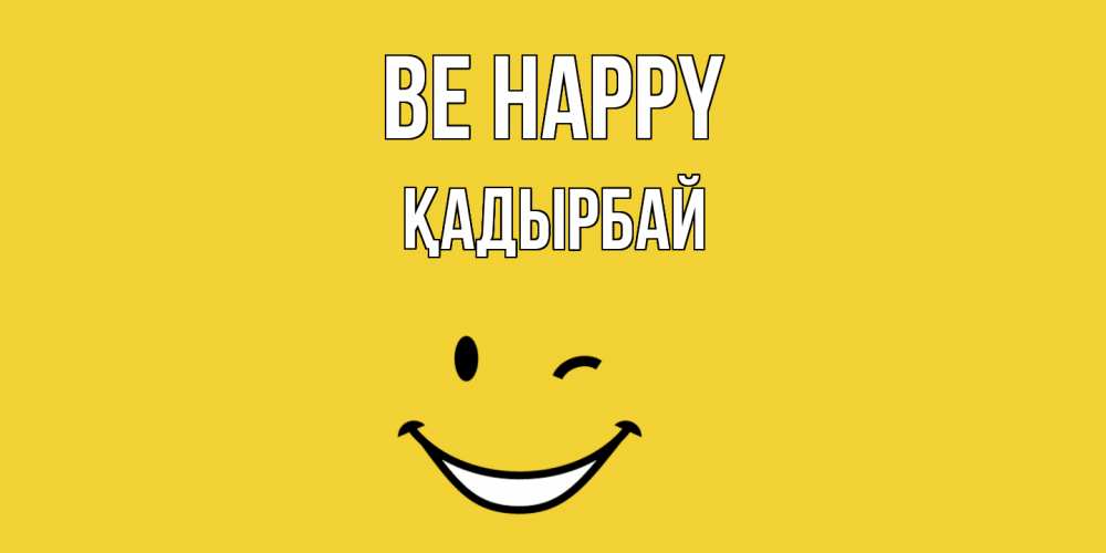 Greetings card с именем, Қадырбай Be happy смайл Greetings with text for free download 