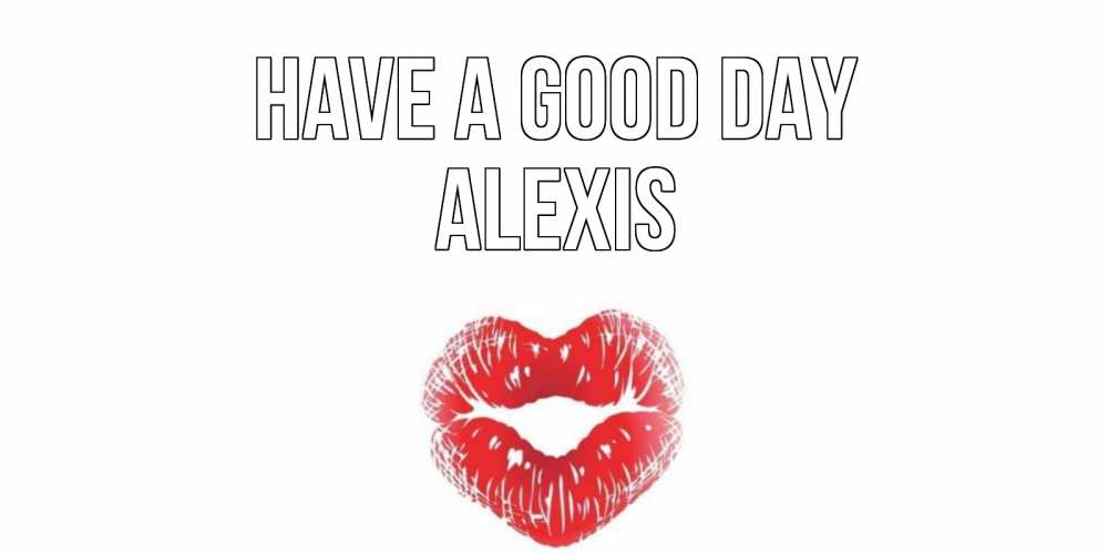 Greetings card с именем, Alexis Have a good day Поцелуй Greetings with text for free download 