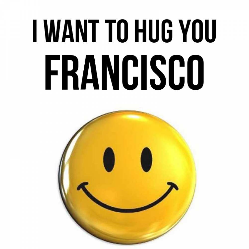 Greetings card с именем, Francisco I want to hug you открытки которые можно подписывать онлайн по своему усмотрению бесплатно Greetings with text for free download 