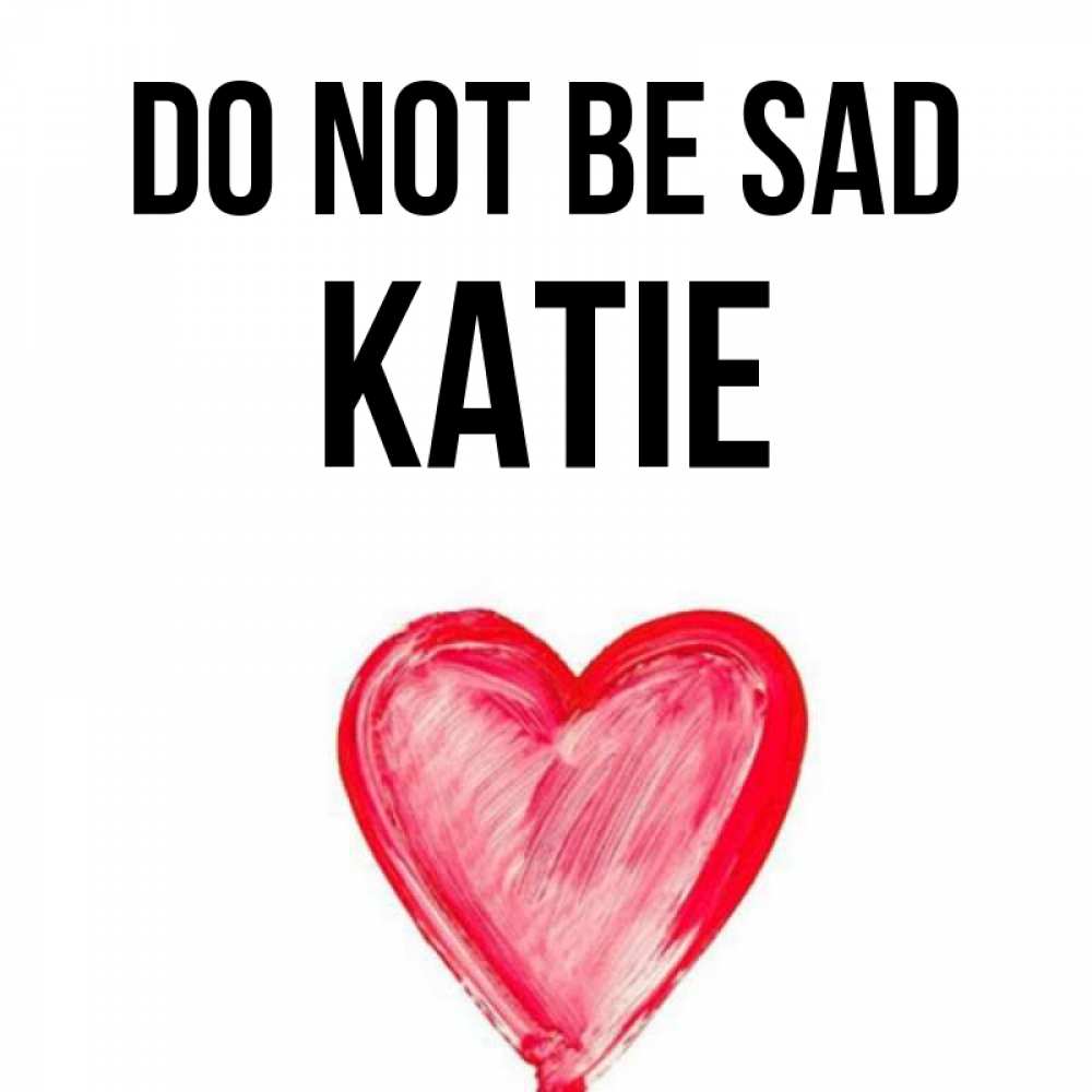 Greetings card с именем, Katie Do not be sad сердечко Greetings with text for free download 