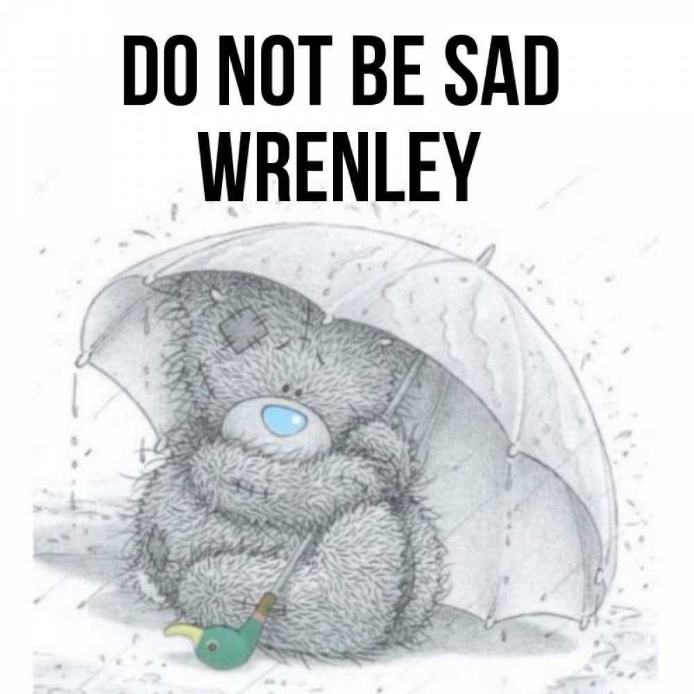 Greetings card с именем, Wrenley Do not be sad спасите мишку Тедди Greetings with text for free download 