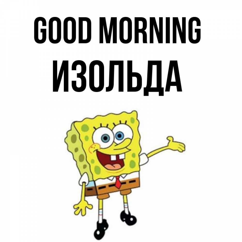 Greetings card с именем, Изольда Good morning губка боб улыбается Greetings with text for free download 