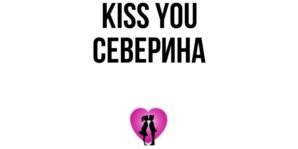 Greetings card с именем, Северина Kiss you поцелуй Greetings with text for free download 