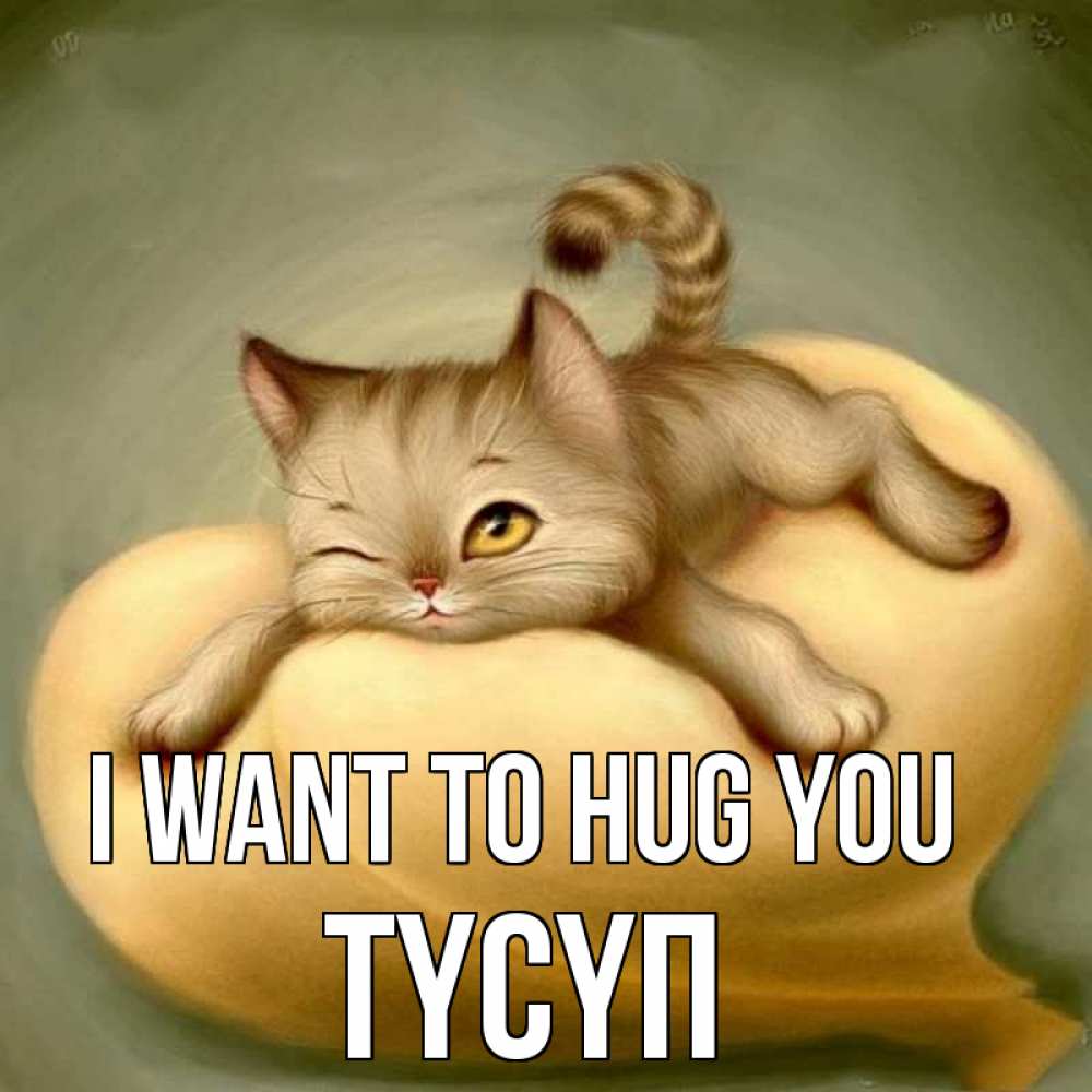 Greetings card с именем, ТҮСҮП I want to hug you кошечка Greetings with text for free download 