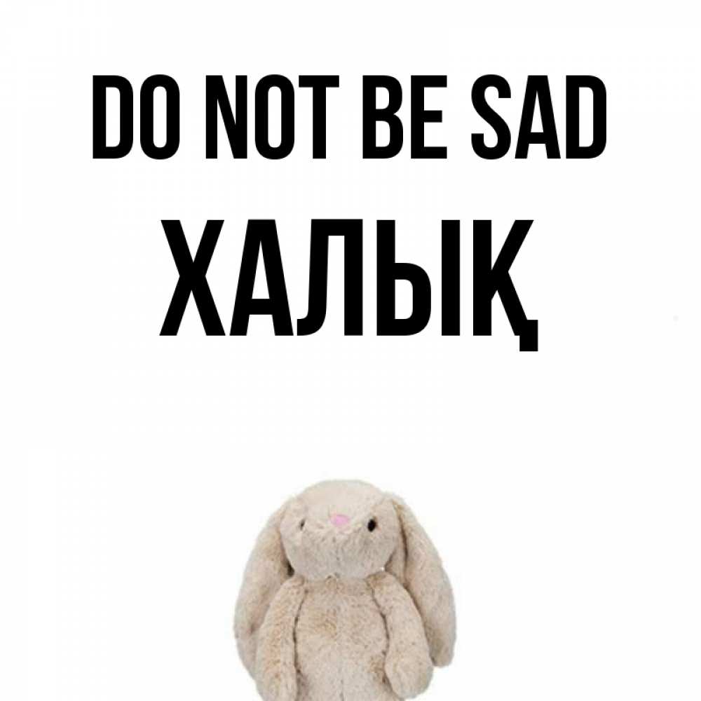 Greetings card с именем, ХАЛЫҚ Do not be sad детская игрушка зайчика Greetings with text for free download 