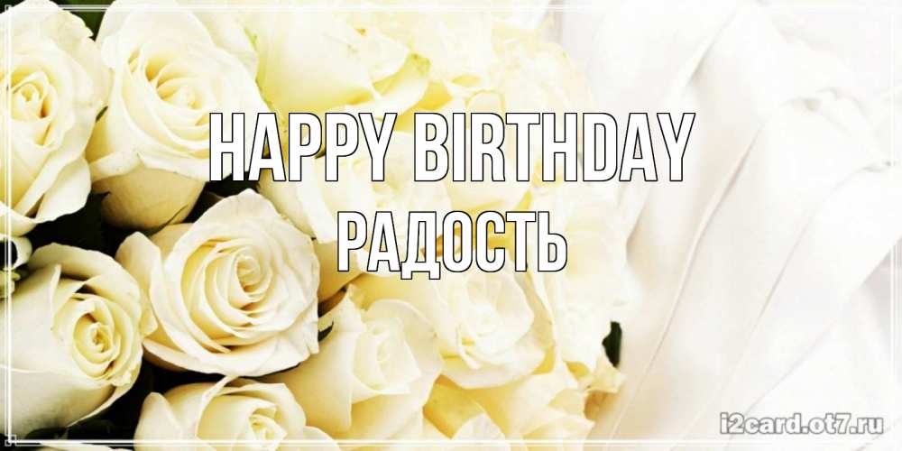 Greetings card с именем, Радость Happy Birthday белые розы в букете Greetings with text for free download 