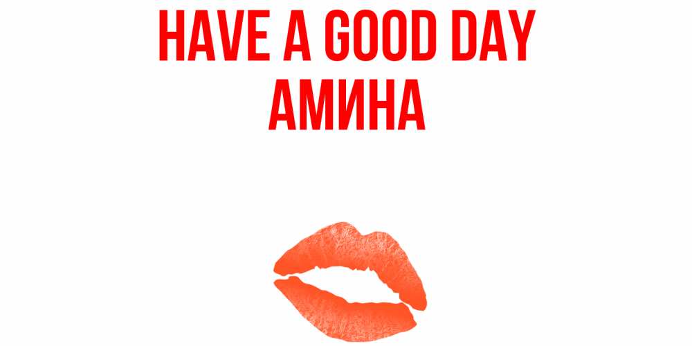 Greetings card с именем, Амина Have a good day удачного дня с поцелуем Greetings with text for free download 