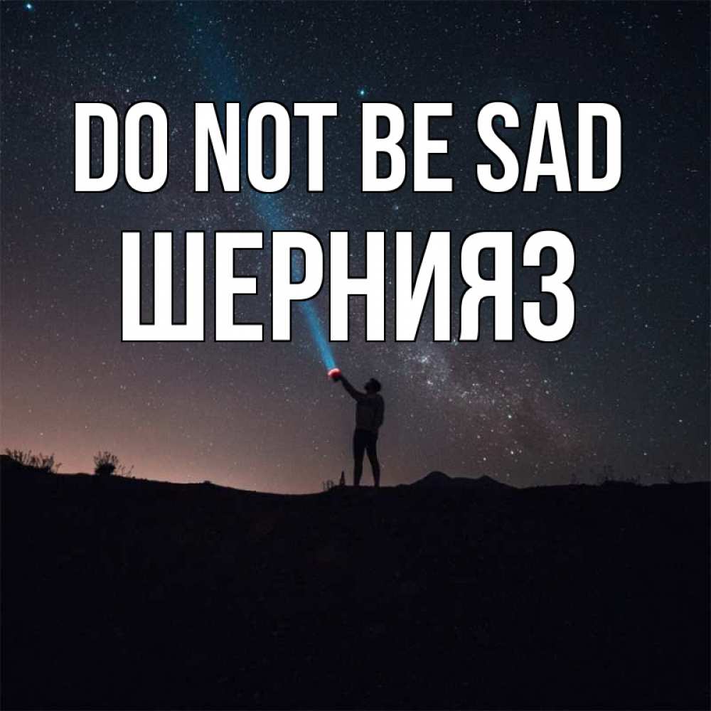 Greetings card с именем, ШЕРНИЯЗ Do not be sad луч света и млечный путь Greetings with text for free download 