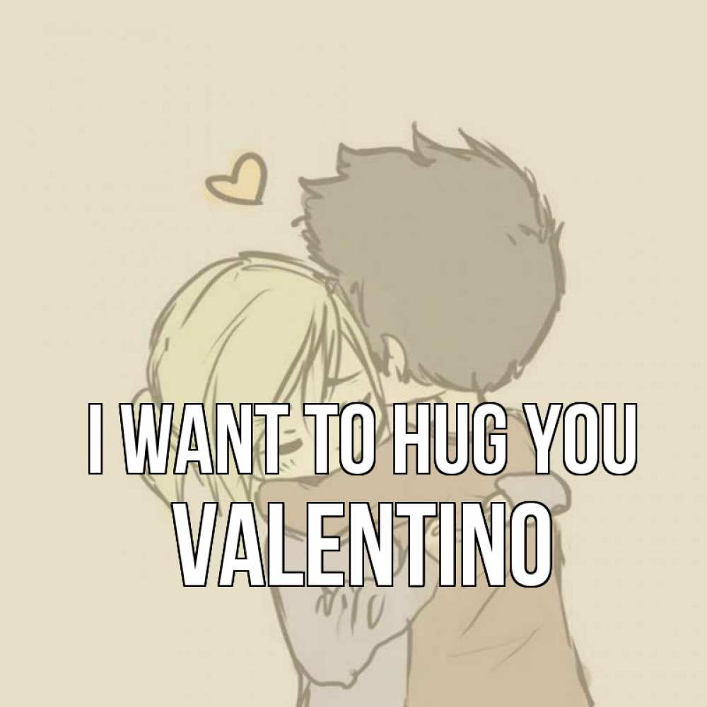 Greetings card с именем, Valentino I want to hug you с сердечком рисунок Greetings with text for free download 