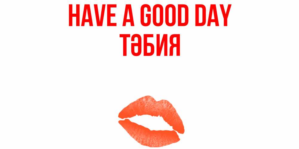 Greetings card с именем, ТӘБИЯ Have a good day удачного дня с поцелуем Greetings with text for free download 