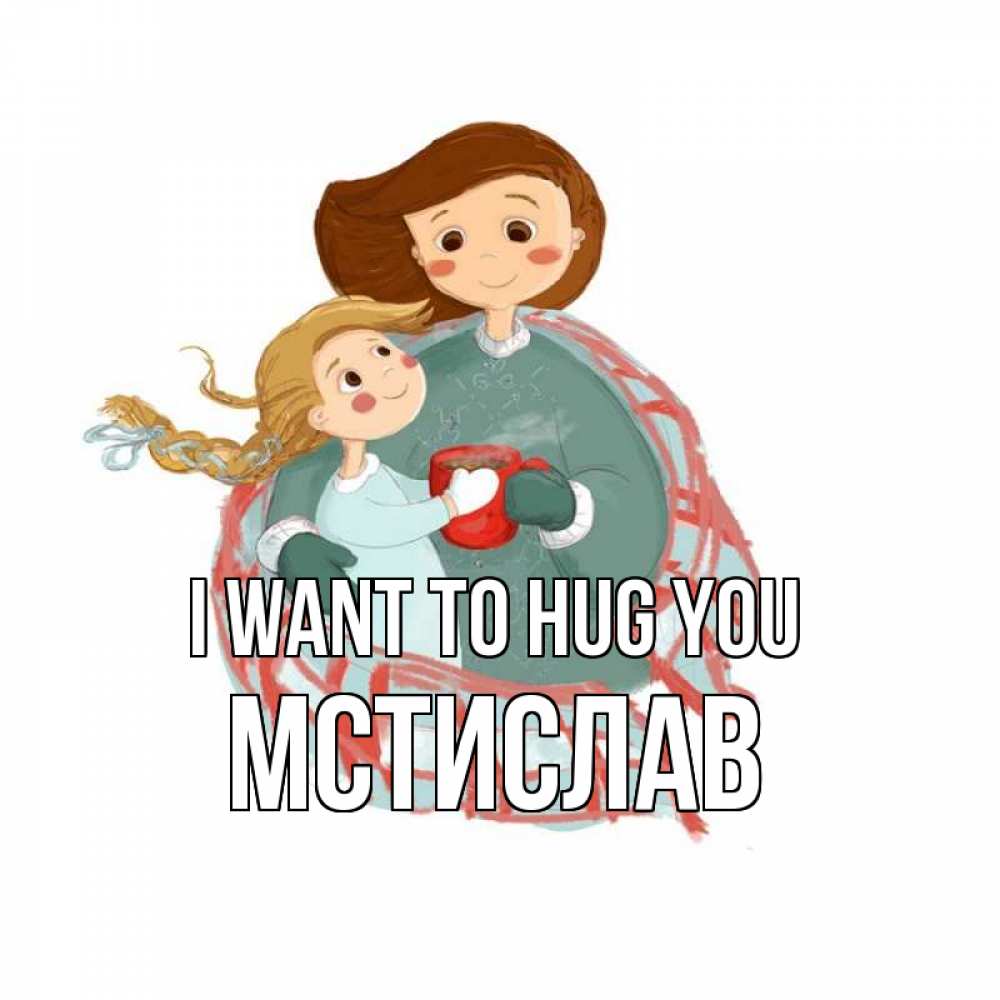 Greetings card с именем, Мстислав I want to hug you Горячий кофе Greetings with text for free download 