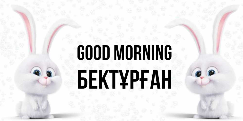 Greetings card с именем, Бектұрған Good morning кролики с длинными ушками Greetings with text for free download 