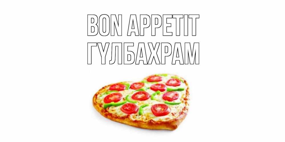Greetings card с именем, ГҮЛБАХРАМ Bon Appetit пицца Greetings with text for free download 