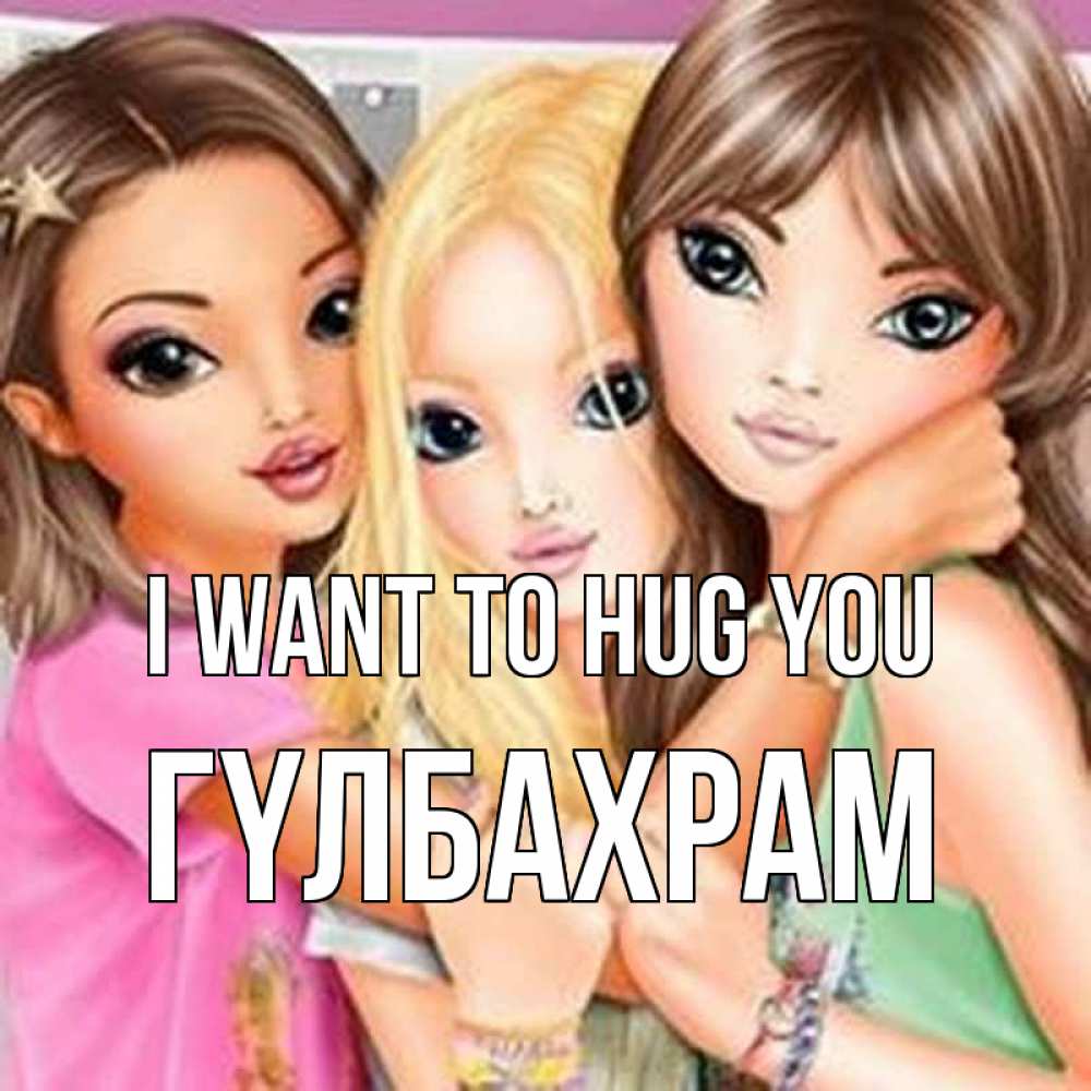 Greetings card с именем, ГҮЛБАХРАМ I want to hug you красивые девчонки Greetings with text for free download 