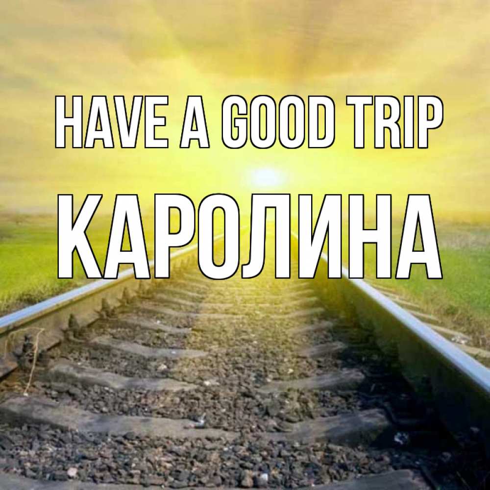 Greetings card с именем, Каролина Have a good trip красивая железная дорога Greetings with text for free download 