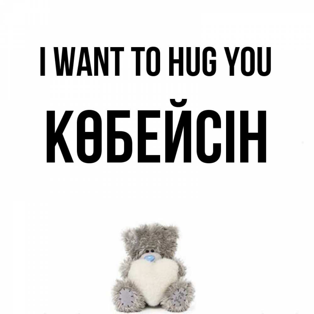 Greetings card с именем, Көбейсін I want to hug you медвежонок с сердечком белого цвета Greetings with text for free download 
