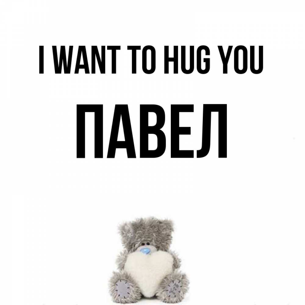 Greetings card с именем, Павел I want to hug you медвежонок с сердечком белого цвета Greetings with text for free download 