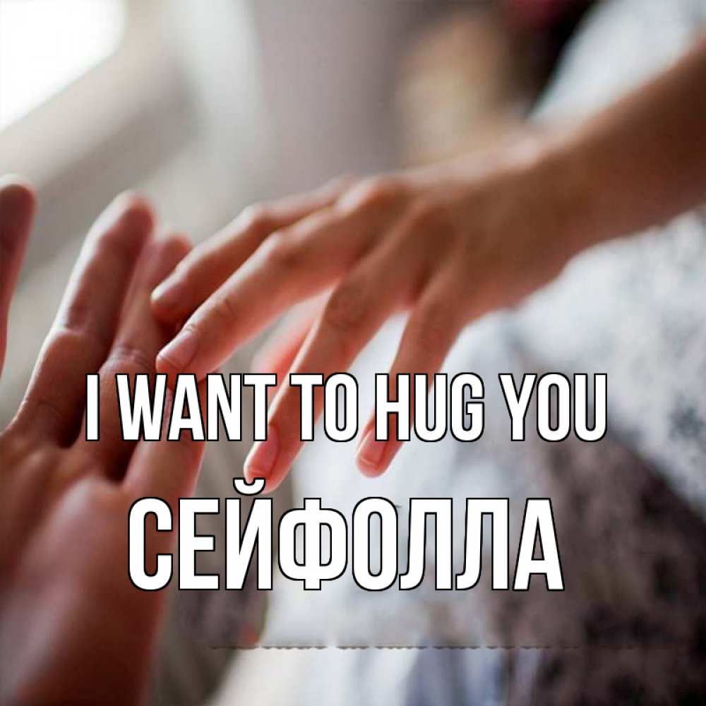 Greetings card с именем, СЕЙФОЛЛА I want to hug you прикосновение Greetings with text for free download 