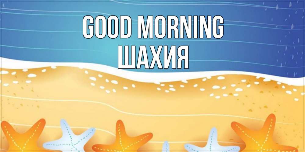 Greetings card с именем, ШАХИЯ Good morning красивая морская тема Greetings with text for free download 