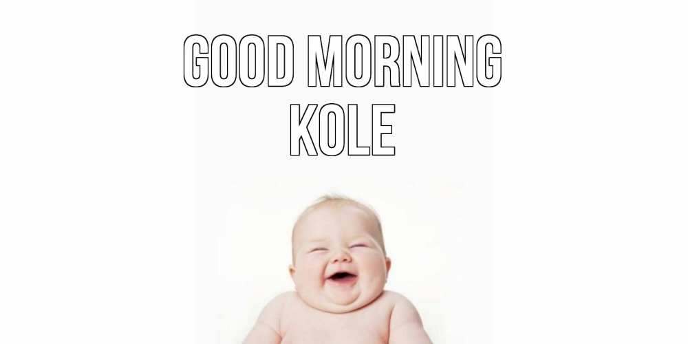 Greetings card с именем, Kole Good morning малыш с улыбкой Greetings with text for free download 