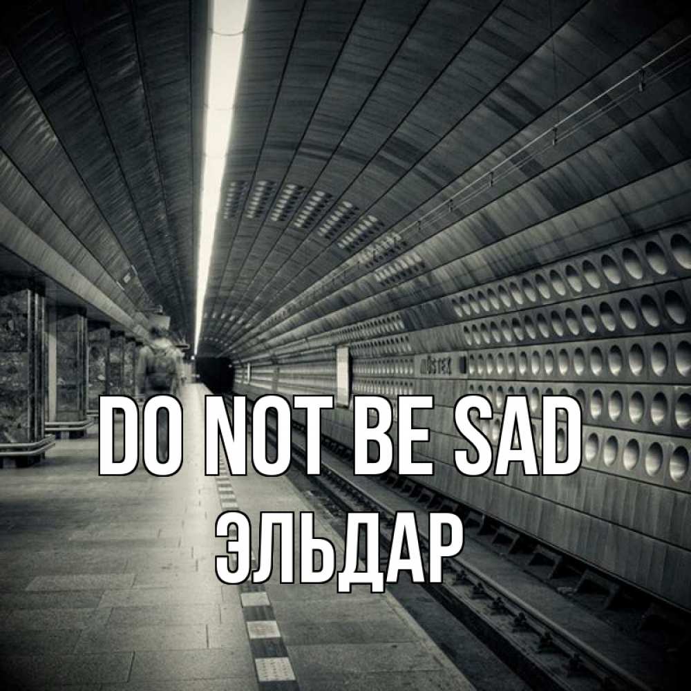 Greetings card с именем, Эльдар Do not be sad пустая станция метро Greetings with text for free download 